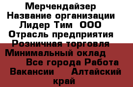 Мерчендайзер › Название организации ­ Лидер Тим, ООО › Отрасль предприятия ­ Розничная торговля › Минимальный оклад ­ 12 000 - Все города Работа » Вакансии   . Алтайский край